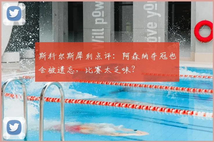 斯科尔斯犀利点评：阿森纳夺冠也会被遗忘，比赛太乏味？
