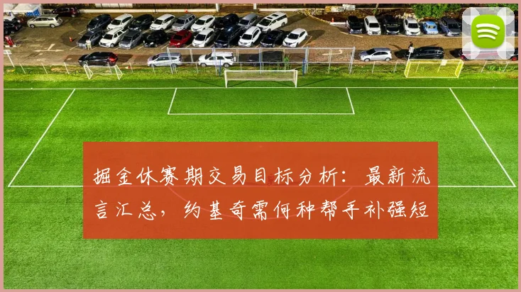 掘金休赛期交易目标分析:最新流言汇总,约基奇需何种帮手补强短板?